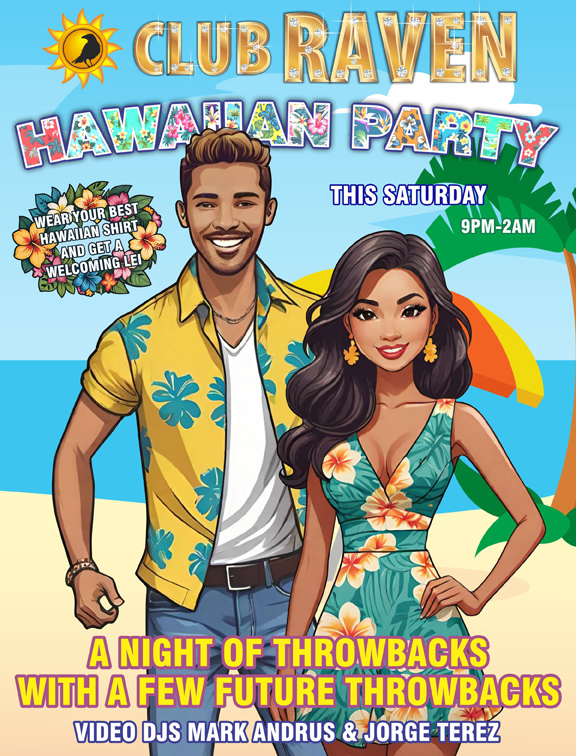 Club Raven hawaiian party this saturday  9pm-2am wear your best hawaiian shirt and get a welcoming lei A night of throwbacks with a few future throwbacks video djs mark andrus & jorge terez 